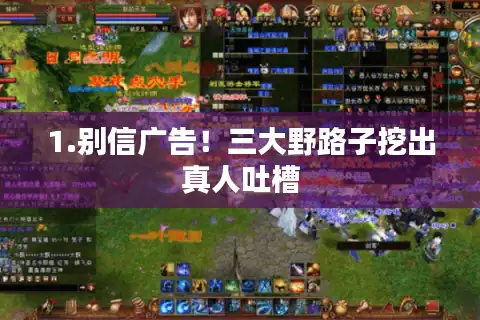 1.别信广告！三大野路子挖出真人吐槽