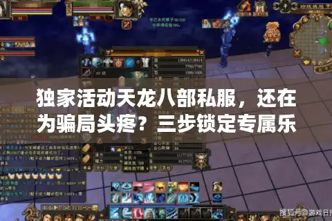 独家活动天龙八部私服，还在为骗局头疼？三步锁定专属乐园！