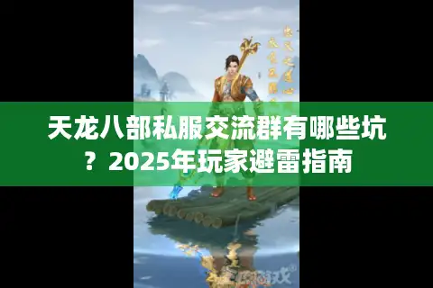天龙八部私服交流群有哪些坑？2025年玩家避雷指南