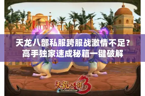 天龙八部私服跨服战激情不足？高手独家速成秘籍一键破解