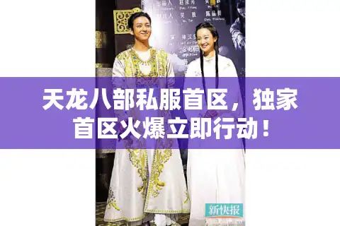 天龙八部私服首区，独家首区火爆立即行动！