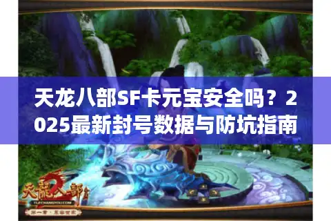 天龙八部SF卡元宝安全吗？2025最新封号数据与防坑指南