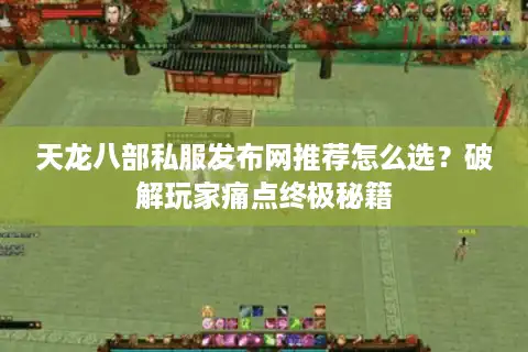 天龙八部私服发布网推荐怎么选？破解玩家痛点终极秘籍