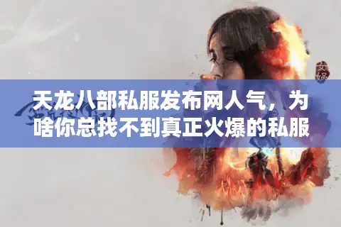 天龙八部私服发布网人气，为啥你总找不到真正火爆的私服？