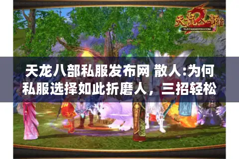 天龙八部私服发布网 散人:为何私服选择如此折磨人，三招轻松破局新法？