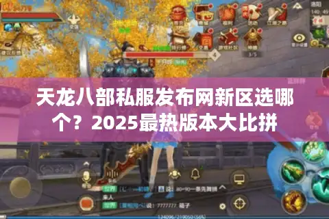天龙八部私服发布网新区选哪个？2025最热版本大比拼
