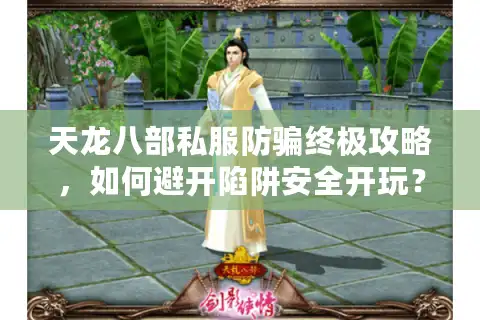 天龙八部私服防骗终极攻略，如何避开陷阱安全开玩？