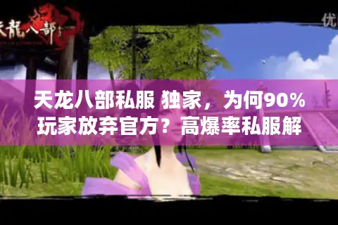 天龙八部私服 独家，为何90%玩家放弃官方？高爆率私服解决之道