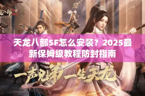 天龙八部SF怎么安装？2025最新保姆级教程防封指南