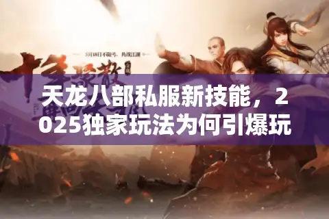 天龙八部私服新技能,2025独家玩法为何引爆玩家热潮? 天龙八部私服新技能,2025独家玩法为何引爆玩家热潮?