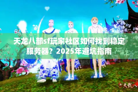 天龙八部sf玩家社区如何找到稳定服务器？2025年避坑指南