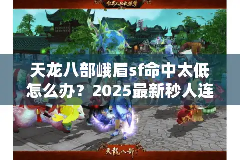 天龙八部峨眉sf命中太低怎么办？2025最新秒人连招实战教学