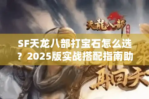 SF天龙八部打宝石怎么选？2025版实战搭配指南助你战力翻倍