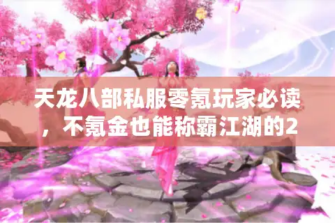 天龙八部私服零氪玩家必读，不氪金也能称霸江湖的2025独家秘籍
