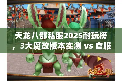 天龙八部私服2025耐玩榜，3大魔改版本实测 vs 官服爆率全解析