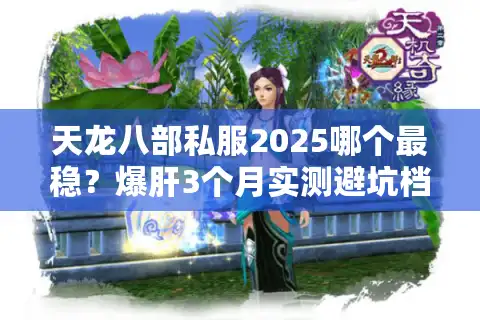 天龙八部私服2025哪个最稳？爆肝3个月实测避坑档案