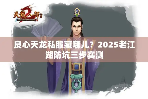 良心天龙私服藏哪儿？2025老江湖防坑三步实测