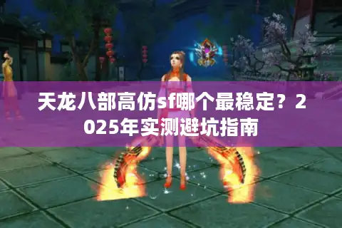 天龙八部高仿sf哪个最稳定？2025年实测避坑指南
