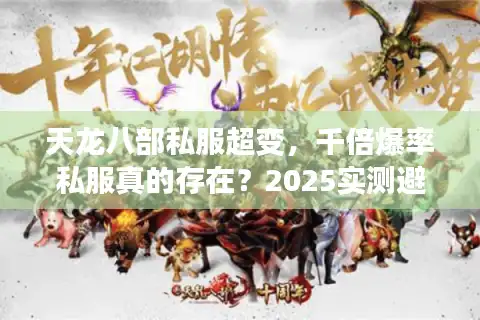 天龙八部私服超变，千倍爆率私服真的存在？2025实测避坑指南