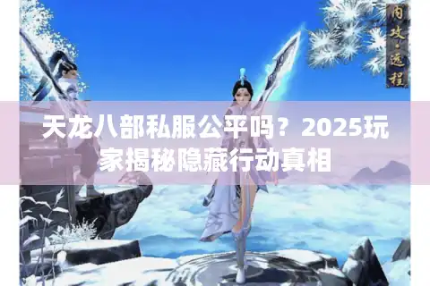 天龙八部私服公平吗？2025玩家揭秘隐藏行动真相