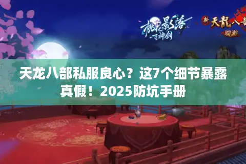 天龙八部私服良心？这7个细节暴露真假！2025防坑手册