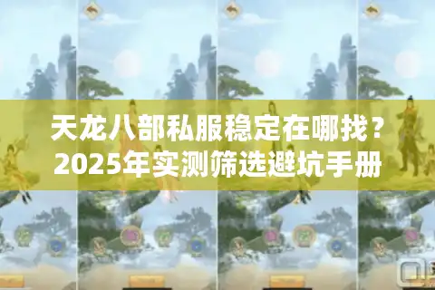 天龙八部私服稳定在哪找？2025年实测筛选避坑手册