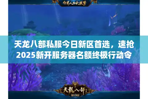 天龙八部私服今日新区首选，速抢2025新开服务器名额终极行动令
