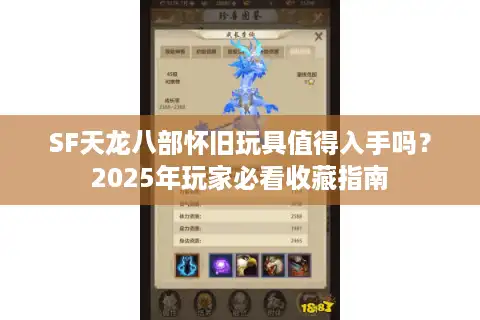 SF天龙八部怀旧玩具值得入手吗？2025年玩家必看收藏指南