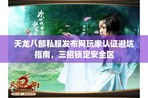 天龙八部私服发布网玩家认证避坑指南，三招锁定安全区