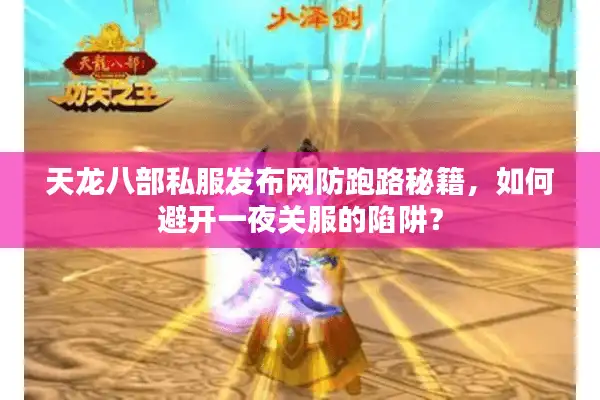 天龙八部私服发布网防跑路秘籍，如何避开一夜关服的陷阱？