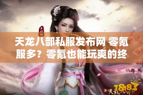 天龙八部私服发布网 零氪服多？零氪也能玩爽的终极指南