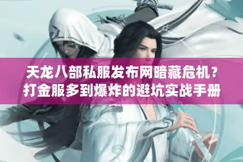 天龙八部私服发布网暗藏危机？打金服多到爆炸的避坑实战手册