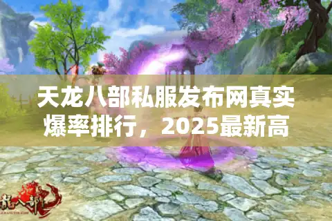 天龙八部私服发布网真实爆率排行，2025最新高爆版TOP3实测对比