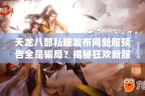 天龙八部私服发布网新服预告全是骗局？揭秘狂欢新服的正确入口