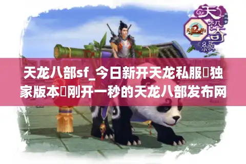 天龙八部sf_今日新开天龙私服▷独家版本◁刚开一秒的天龙八部发布网开服列表