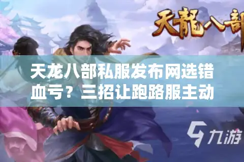 天龙八部私服发布网选错血亏？三招让跑路服主动吐回装备