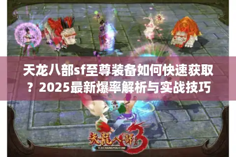 天龙八部sf至尊装备如何快速获取？2025最新爆率解析与实战技巧