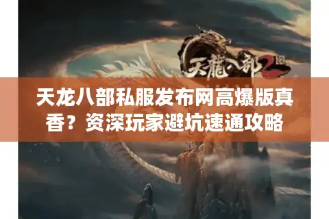 天龙八部私服发布网高爆版真香？资深玩家避坑速通攻略