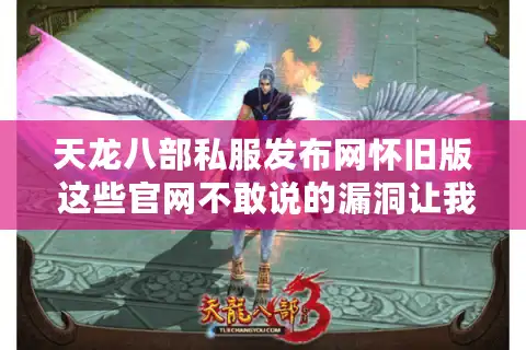 天龙八部私服发布网怀旧版 这些官网不敢说的漏洞让我爆了稀有神器