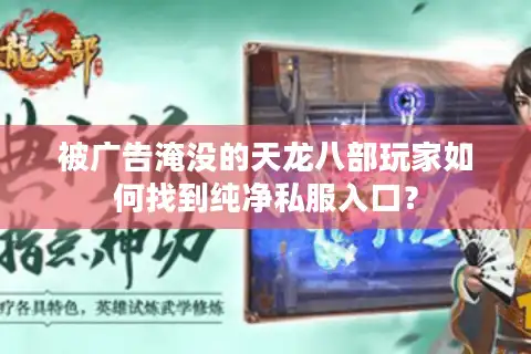被广告淹没的天龙八部玩家如何找到纯净私服入口? 被广告淹没的天龙八部玩家如何找到纯净私服入口?