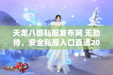 天龙八部私服发布网 无劫持，安全私服入口直通2025最新版