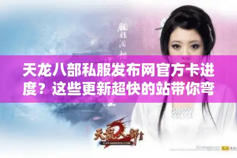 天龙八部私服发布网官方卡进度？这些更新超快的站带你弯道超车