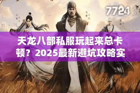 天龙八部私服玩起来总卡顿？2025最新避坑攻略实测！
