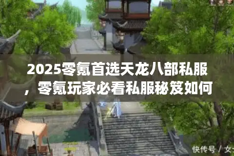 2025零氪首选天龙八部私服，零氪玩家必看私服秘笈如何不花钱通关？
