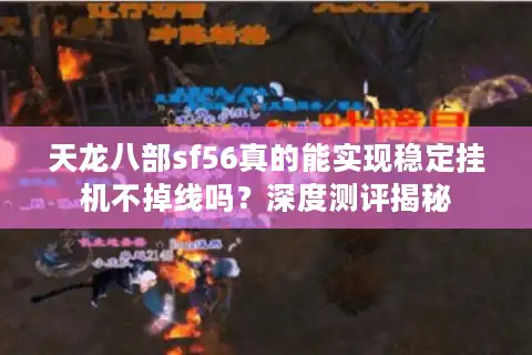 天龙八部sf56真的能实现稳定挂机不掉线吗？深度测评揭秘