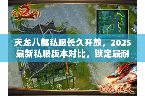 天龙八部私服长久开放，2025最新私服版本对比，锁定最耐玩选择