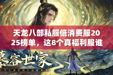 天龙八部私服低消费服2025榜单，这8个真福利服谁在悄悄玩？