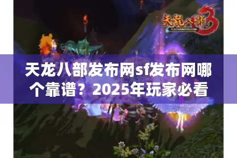天龙八部发布网sf发布网哪个靠谱？2025年玩家必看防坑指南