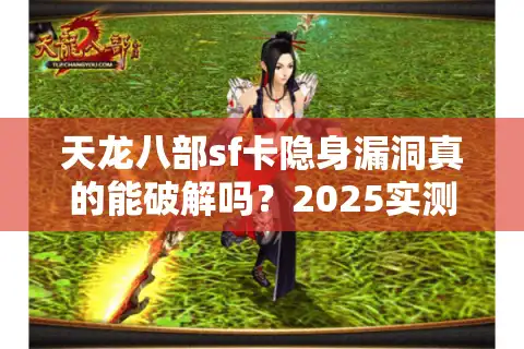 天龙八部sf卡隐身漏洞真的能破解吗？2025实测防封攻略揭秘
