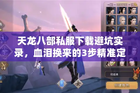 天龙八部私服下载避坑实录，血泪换来的3步精准定位法（2025实测）